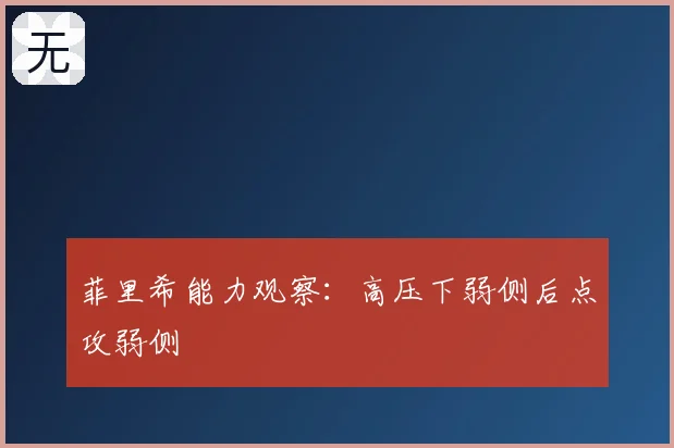 菲里希能力观察:高压下弱侧后点攻弱侧