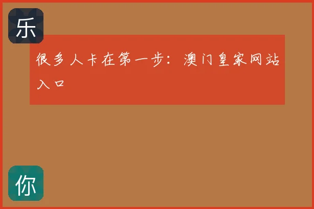 很多人卡在第一步：澳门皇家网站入口