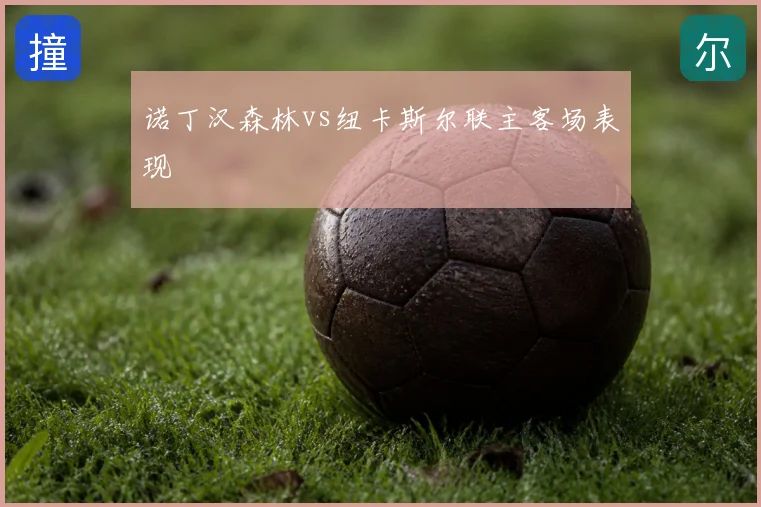 诺丁汉森林vs纽卡斯尔联主客场表现