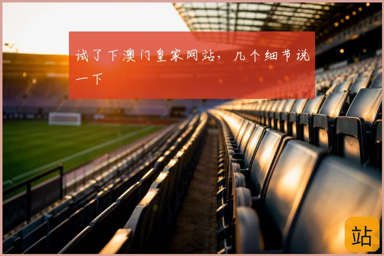 试了下澳门皇家网站，几个细节说一下