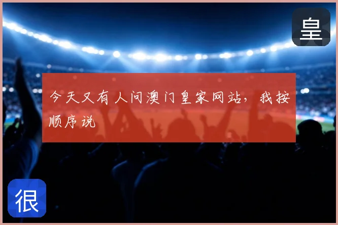 今天又有人问澳门皇家网站，我按顺序说